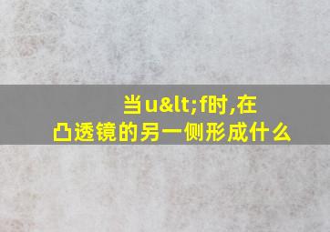 当u<f时,在凸透镜的另一侧形成什么